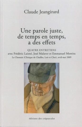 Couverture du livre « Une parole juste, de temps en temps, a des effets ; quatre entretiens, Fréderic Lasiné, José Malaver et Emmanuel Moreira à La Chesnaie avril-mai 2009 » de Claude Jeangirard aux éditions Editions Des Crepuscules