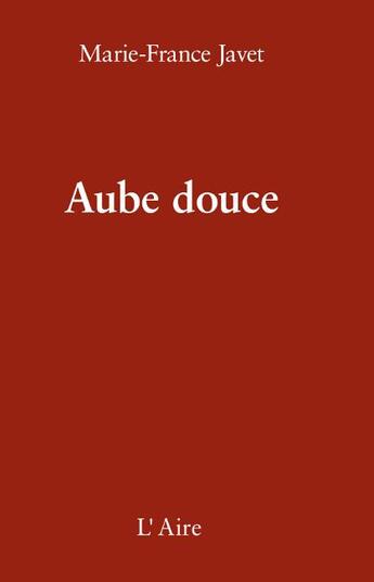 Couverture du livre « Aube douce » de Marie-France Javet aux éditions Éditions De L'aire