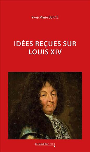 Couverture du livre « Idées reçues sur Louis XIV » de Yves-Marie Berce aux éditions Le Cavalier Bleu