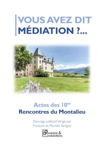 Couverture du livre « VOUS AVEZ DIT MÉDIATION ?... : Actes des 10es Rencontres du Montalieu » de Francois Savigny et Stephen Bensimon et Muriele Savigny aux éditions Medias & Mediations