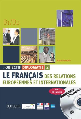 Couverture du livre « Le français des relations européennes et internationales ; objectif diplomatie niveau 2 (B1/B2) » de Michel Soignet aux éditions Hachette Fle