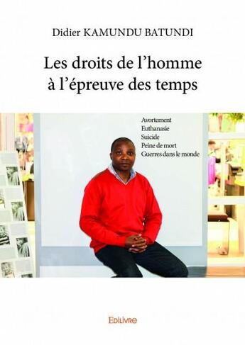 Couverture du livre « Les droits de l'homme à l'épreuve des temps ; avortement, euthanasie, suicide, peine de mort, guerres dans le monde » de Didier Kamundu Batun aux éditions Edilivre