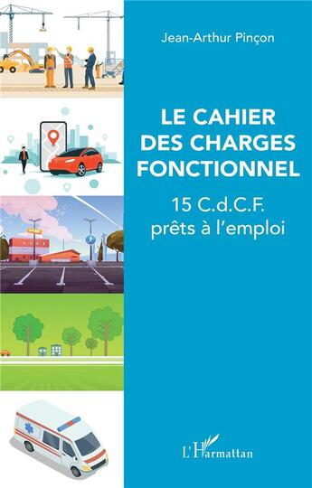 Couverture du livre « Le cahier des charges fonctionnel ; 15 c.d.c.f. prêts à l'emploi » de Jean-Arthur Pincon aux éditions L'harmattan