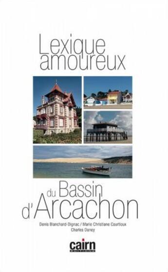 Couverture du livre « Lexique amoureux du Bassin d'Arcachon » de Charles Daney et Denis Blanchard-Dignac et Marie-Christiane Courtioux-Icre aux éditions Cairn