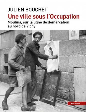 Couverture du livre « Une ville sous l'occupation : Moulins, sur la ligne de démarcation au nord de Vichy » de Bouchet Julien aux éditions Bleu Autour