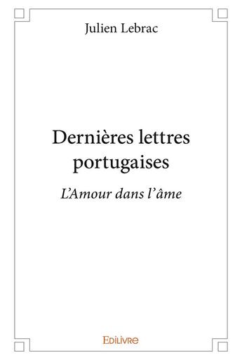 Couverture du livre « Dernieres lettres portugaises - l'amour dans l'ame » de Lebrac Julien aux éditions Edilivre