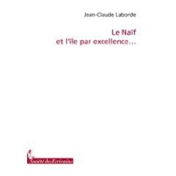 Couverture du livre « Le naïf et lîle par excellence... » de Jean-Claude Laborde aux éditions Societe Des Ecrivains