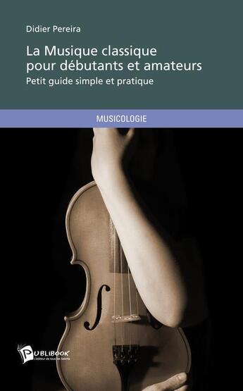 Couverture du livre « La Musique Classique Pour Debutants Et Amateurs » de Didier Pereira aux éditions Publibook