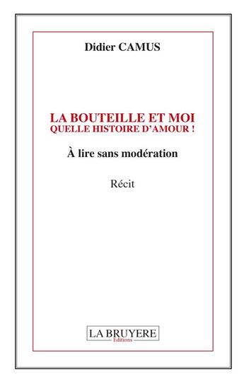 Couverture du livre « La bouteille et moi ; quelle histoire d'amour ! à lire sans modération » de Didier Camus aux éditions La Bruyere