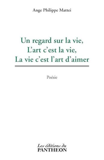 Couverture du livre « Un regard sur la vie, l'art c'est la vie, la vie c'est l'art d'aimer » de Ange Philippe Mattei aux éditions Editions Du Panthéon