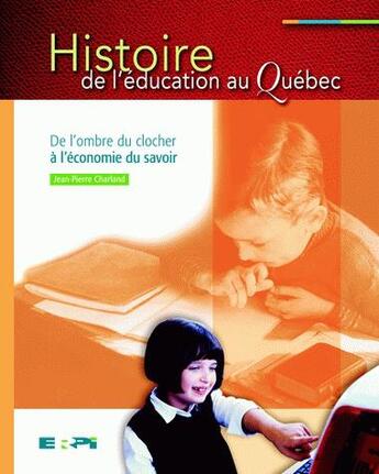 Couverture du livre « Histoire de l'éducation au Québec ; de l'ombre du clocher à l'économie du savoir » de Jean-Pierre Charland aux éditions Erpi - Renouveau Pedagogique