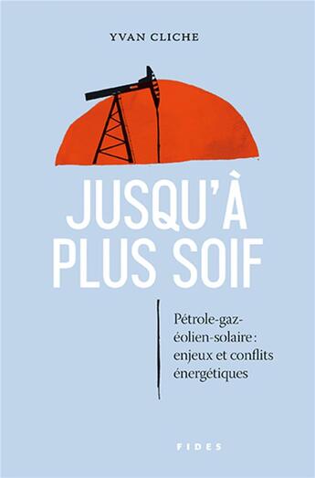 Couverture du livre « Jusqu'à plus soif : pétrole-gaz-éolien-solaire : enjeux et conflits énergétiques » de Yvan Cliche aux éditions Fides