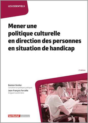 Couverture du livre « Mener une politique culturelle en direction des personnes en situation de handicap (2e édition) » de Jean-Francois Ferraille et Bastien Verdier aux éditions Territorial