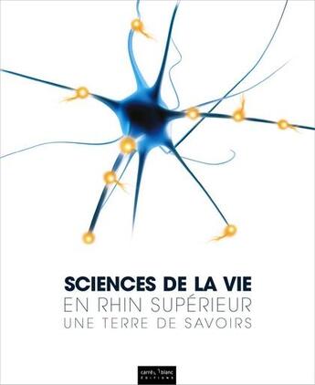 Couverture du livre « Sciences de la vie en Rhin supérieur ; une terre de savoirs » de  aux éditions Carre Blanc