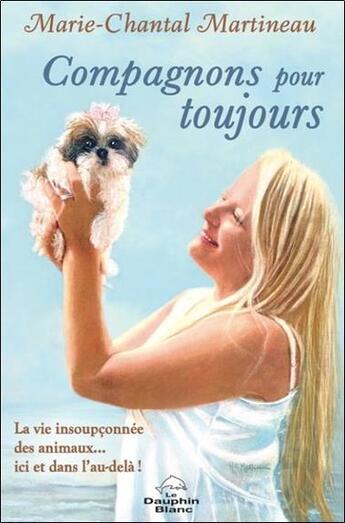 Couverture du livre « Compagnons pour toujours : la vie insoupconnée des animaux... ici et dans l'au-delà ! » de Marie-Chantal Martineau aux éditions Dauphin Blanc