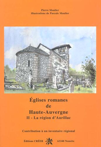 Couverture du livre « Eglises romanes de haute auvergne t.2 ; la region d'aurillac » de Pierre Moulier aux éditions Creer