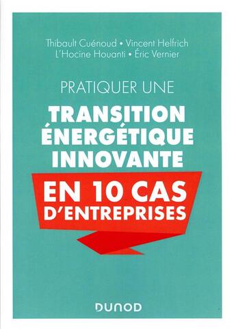 Couverture du livre « Pratiquer une transition énergétique innovante en 10 cas d'entreprise » de Eric Vernier et Vincent Helfrich et Thibault Cuenoud et L'Hocine Houanti aux éditions Dunod