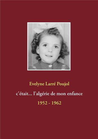 Couverture du livre « C'était... l'Algérie de mon enfance ; 1952 - 1962 » de Evelyne Larre Poujol aux éditions Books On Demand