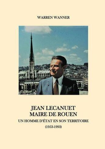 Couverture du livre « Jean lecanuet maire de rouen - un homme d'etat en son territoire (1953-1993) - illustrations, couleu » de Wanner Warren aux éditions Books On Demand