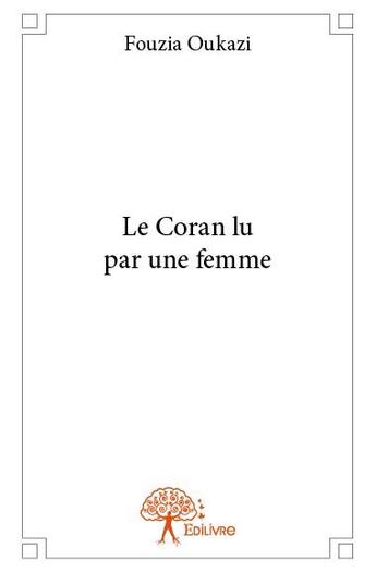 Couverture du livre « Le Coran lu par une femme » de Fouzia Oukazi aux éditions Edilivre