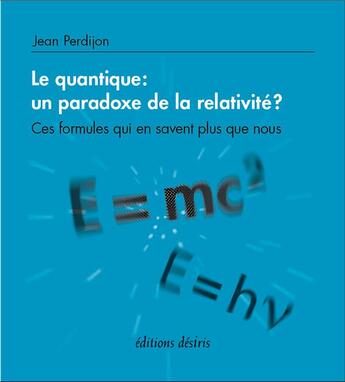 Couverture du livre « Le quantique : un paradoxe de la relativité ? Ces formules qui en savent plus que nous » de Jean Perdijon aux éditions Desiris