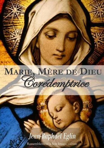 Couverture du livre « Marie, mère de Dieu ; corédemptrice » de Jean-Raphael Eglin aux éditions R.a. Image