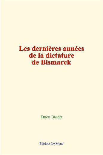 Couverture du livre « Les dernieres annees de la dictature de bismarck » de Ernest Daudet aux éditions Le Mono