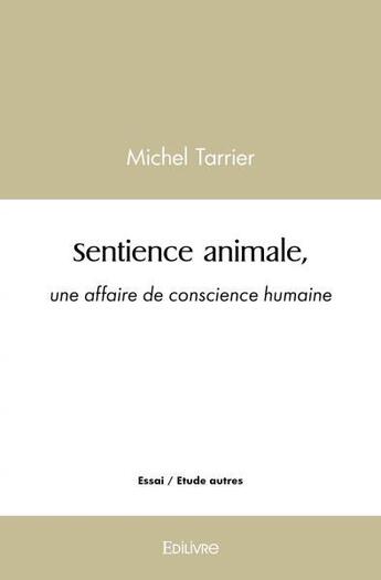 Couverture du livre « Sentience animale, une affaire de conscience humaine » de Michel Tarrier aux éditions Edilivre