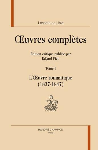 Couverture du livre « Oeuvres complètes t.1 l'oeuvre romantique 1837-1847 ; édition critique publiée par Edgar Pich » de Charles-Marie Leconte De Lisle aux éditions Honore Champion