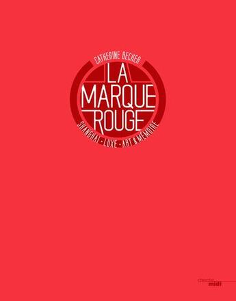 Couverture du livre « La marque rouge ; Shanghai, luxury, art & memory » de Catherine Becker aux éditions Cherche Midi