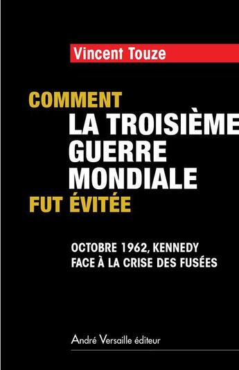 Couverture du livre « Comment la troisième guerre mondiale fut évitée ; octobre 1962, Kennedy face à la crise des fusées » de Vincent Touze aux éditions Andre Versaille