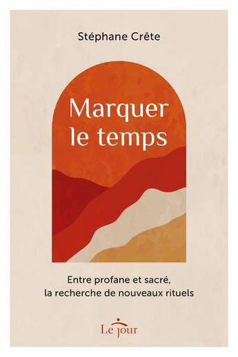 Couverture du livre « Marquer le temps : entre profane et sacré, la recherche de nouveaux rituels » de Stephane Crete aux éditions Le Jour