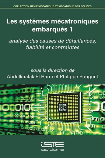 Couverture du livre « Les systèmes mécatroniques embarqués t.1 ; analyse des causes de défaillances, fiabilité et contraintes » de Abdelkhalak El Hami et Philippe Pougnet aux éditions Iste