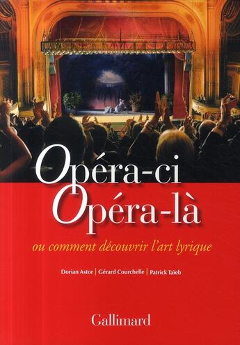 Couverture du livre « Opéra-ci, opéra-là ou comment découvrir l'art lyrique » de Dorian Astor et Gerard Courchelle et Patrick Taieb aux éditions Gallimard