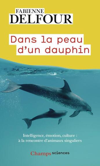 Couverture du livre « Dans la peau d'un dauphin : Intelligence, émotion, culture, à la rencontre d'animaux singuliers » de Fabienne Delfour aux éditions Flammarion