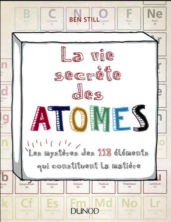 Couverture du livre « La vie secrète des atomes ; les mystères des 118 éléments qui constituent la matière » de Ben Still aux éditions Dunod