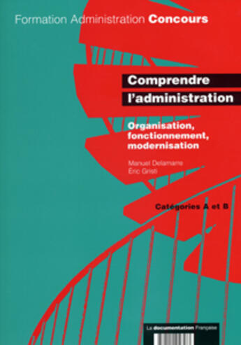 Couverture du livre « Comprendre l'administration ; organisation, fonctionnement, modernisation ; catégorie a et b » de  aux éditions Documentation Francaise