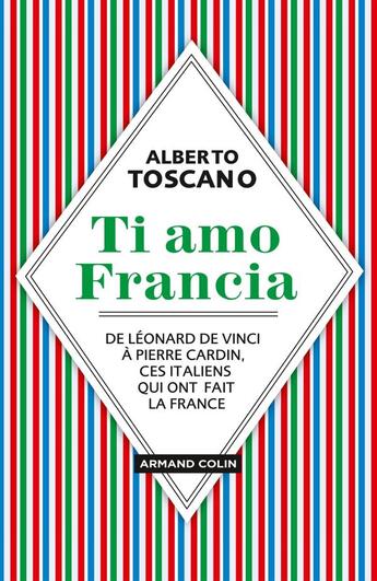 Couverture du livre « Ti amo Francia ; de Léonard de Vinci à Pierre Cardin, ces Italiens qui ont fait la France » de Alberto Toscano aux éditions Armand Colin