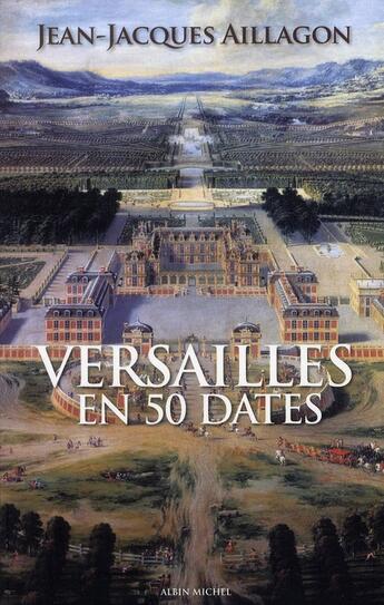 Couverture du livre « Versailles en 50 dates ; les secrets du château de Louis XIII à Nicolas Sarkozy... » de Jean-Jacques Aillagon aux éditions Albin Michel