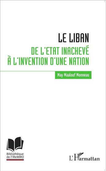 Couverture du livre « Le Liban ; de l'état inachevé à l'invention d'une nation » de May Maalouf Monneau aux éditions L'harmattan