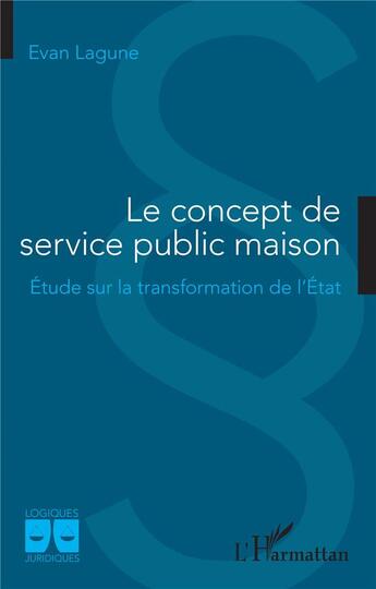 Couverture du livre « Le concept de service public maison : étude sur la transformation de l'Etat » de Evan Lagune aux éditions L'harmattan