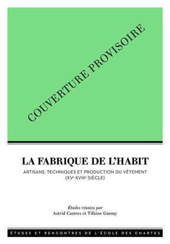 Couverture du livre « La fabrique de l'habit - artisans, techniques et production du vetement (xve-xviiie siecle) » de Castres Astrid aux éditions Ecole Nationale Des Chartes