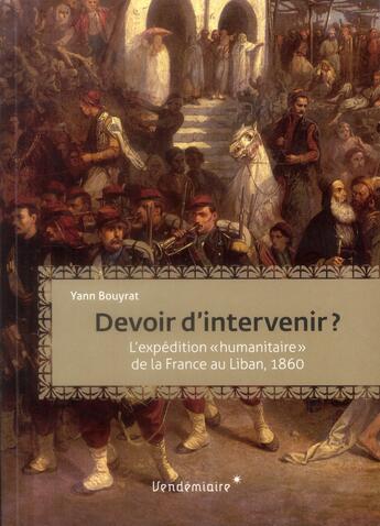 Couverture du livre « Devoir d'intervenir ? l'expédition « humanitaire » de la France au Liban, 1860 » de Yann Bouyrat aux éditions Vendemiaire