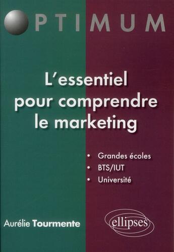 Couverture du livre « L'essentiel pour comprendre le marketing ; grandes écoles, BTS/IUT, université » de Aurelie Tourmente aux éditions Ellipses