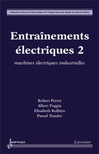 Couverture du livre « Entraînements électriques 2 : machines électriques industrielles » de Robert Perret et Elisabeth Rullière et Albert Foggia aux éditions Hermes Science Publications