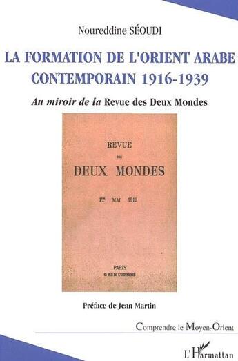 Couverture du livre « La formation de l'Orient arabe contemporain : 1916-1939 - Au miroir de la Revue des deux Mondes » de Noureddine Seoudi aux éditions L'harmattan