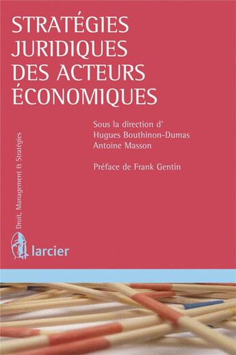 Couverture du livre « Stratégies juridiques des acteurs économiques » de Franck Gentin et Hugues Bouthinon-Dumas et Antoine Masson aux éditions Larcier