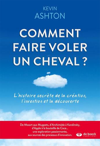 Couverture du livre « Comment faire voler un cheval ? l'histoire secrète de la création, l'invention et la découverte » de Kevin Ashton aux éditions De Boeck Superieur