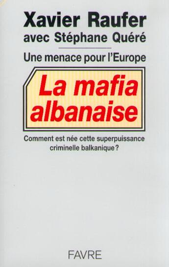 Couverture du livre « La mafia albanaise une menace pour l'Europe - Comment est née superpuissance criminelle balkanique » de Stephane Quere et Xavier Raufer aux éditions Favre