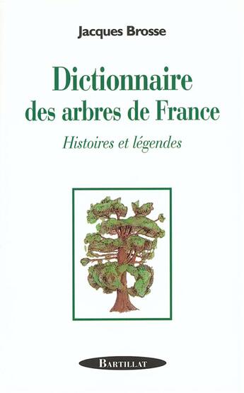 Couverture du livre « DICTIONNAIRE DES ARBRES DE FRANCE HISTOIRES ET LEGENDES » de Jacques Brosse aux éditions Bartillat